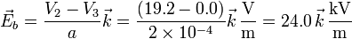 \vec{E}_b=\frac{V_2-V_3}{a}\vec{k}=\frac{(19.2-0.0)}{2\times 10^{-4}}\vec{k}\,\frac{\mathrm{V}}{\mathrm{m}}=24.0\,\vec{k}\,\frac{\mathrm{kV}}{\mathrm{m}}