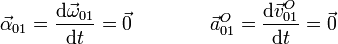 
\vec{\alpha}_{01}=\frac{\mathrm{d}\vec{\omega}_{01}}{\mathrm{d}t}=\vec{0}
\qquad\qquad
\vec{a}^O_{01}=\frac{\mathrm{d}\vec{v}^O_{01}}{\mathrm{d}t}=\vec{0}
