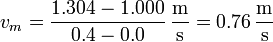 v_m = \frac{1.304-1.000}{0.4-0.0}\,\frac{\mathrm{m}}{\mathrm{s}} = 0.76\,\frac{\mathrm{m}}{\mathrm{s}}