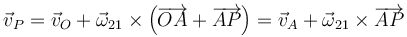 \vec{v}_P=\vec{v}_O+\vec{\omega}_{21}\times\left(\overrightarrow{OA}+\overrightarrow{AP}\right)=\vec{v}_A+\vec{\omega}_{21}\times\overrightarrow{AP}