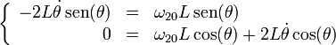 \left\{\begin{array}{rcl} -2L\dot{\theta}\,\mathrm{sen}(\theta) & = & \omega_{20}L\,\mathrm{sen}(\theta) \\ 0 & = & \omega_{20}L\cos(\theta)+2L\dot{\theta}\cos(\theta)\end{array}\right.