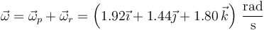 \vec{\omega}=\vec{\omega}_p+\vec{\omega}_r=\left(1.92\vec{\imath}+1.44\vec{\jmath}+1.80\,\vec{k}\right)\,\frac{\mathrm{rad}}{\mathrm{s}}