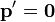 \mathbf{p}'=\mathbf{0}