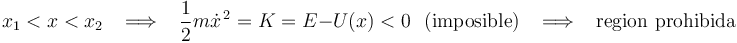 
x_1<x<x_2\,\,\,\,\,\Longrightarrow\,\,\,\,\,\frac{1}{2}m\dot{x}^{\, 2}=K=E-U(x)<0\,\,\,\,\mathrm{(imposible)}\,\,\,\,\,\Longrightarrow\,\,\,\,\,\mathrm{region}\,\,\mathrm{prohibida}
