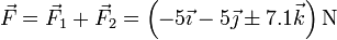 \vec{F}=\vec{F}_1+\vec{F}_2 = \left(-5\vec{\imath}-5\vec{\jmath}\pm 7.1\vec{k}\right)\mathrm{N}