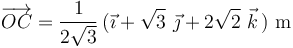 
\overrightarrow{OC}=\displaystyle\frac{1}{2\sqrt{3}}\,(\vec{\imath}+\sqrt{3}\,\,\vec{\jmath}+2\sqrt{2}\,\,\vec{k}\,)\,\,\mathrm{m}
