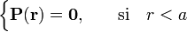 \begin{cases}\mathbf{P}(\mathbf{r})=\mathbf{0}\mathrm{,}&\quad\mathrm{si}\quad r<a\end{cases}