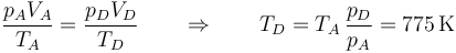 \frac{p_AV_A}{T_A}=\frac{p_DV_D}{T_D}\qquad \Rightarrow\qquad T_D = T_A\,\frac{p_D}{p_A}=775\,\mathrm{K}