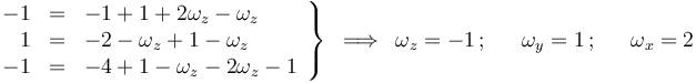 
\left.\begin{array}{rcl} -1 & = & -1+1+2\omega_z-\omega_z \\ 1 & = & -2-\omega_z+1-\omega_z  \\ -1 & = & -4+1-\omega_z-2\omega_z-1 \end{array}\right\}\,\,\,\Longrightarrow\,\,\, \omega_z=-1\,;\,\,\,\,\,\,\,\,\,\omega_y=1\,;\,\,\,\,\,\,\,\,\,\omega_x=2
