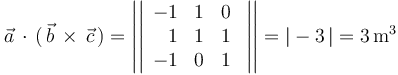 
\vec{a}\,\cdot\,(\,\vec{b}\,\times\,\vec{c}\,)=\left|\left|\begin{array}{rcc} -1 & 1 & 0 \\ 1 & 1 & 1 \\ -1 & 0 & 1 \end{array}\,\,\right|\right|=|-3\,|=3\,\mathrm{m}^3
