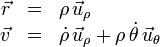 \begin{array}{rcl} \vec{r} & = & \rho\,\vec{u}_{\rho} \\ \vec{v} & = & \dot{\rho}\,\vec{u}_{\rho}+\rho\,\dot{\theta}\,\vec{u}_{\theta}\end{array}