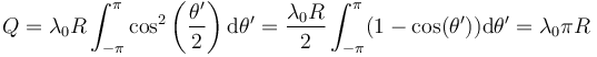 Q=\lambda_0 R\int_{-\pi}^{\pi}\cos^2\left(\frac{\theta'}{2}\right)\mathrm{d}\theta'=\frac{\lambda_0 R}{2}\int_{-\pi}^\pi (1-\cos(\theta'))\mathrm{d}\theta'=\lambda_0\pi R