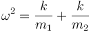 \omega^2 = \frac{k}{m_1}+\frac{k}{m_2}