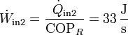 \dot{W}_\mathrm{in2} = \frac{\dot{Q}_\mathrm{in2}}{\mathrm{COP}_R} = 33\,\frac{\mathrm{J}}{\mathrm{s}}