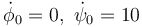 \dot{\phi}_0=0,\ \dot{\psi}_0=10