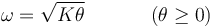 
\omega=\sqrt{K\theta} \,\,\,\,\,\,\,\,\,\,\,\,\,\,\,\,\,\,\,\,(\theta\geq 0)
