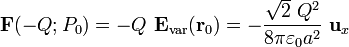 \mathbf{F}(-Q;P_0)=-Q\ \mathbf{E}_\mathrm{var}(\mathbf{r}_0)=
-\frac{\sqrt{2}\ Q^2}{8\pi\varepsilon_0a^2}\ \mathbf{u}_x