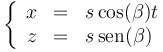 \left\{\begin{array}{rcl} x & = & s\cos(\beta)t \\ z & = & s\,\mathrm{sen}(\beta)\end{array}\right.