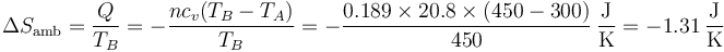 \Delta S_\mathrm{amb} = \frac{Q}{T_B}=-\frac{nc_v(T_B-T_A)}{T_B} = -\frac{0.189\times 20.8\times(450-300)}{450}\,\frac{\mathrm{J}}{\mathrm{K}}= -1.31\,\frac{\mathrm{J}}{\mathrm{K}}