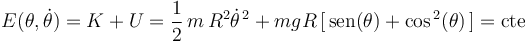 
E(\theta,\dot{\theta})=K+U=\frac{1}{2}\,m\,R^2\dot{\theta}^{\, 2}+mgR\,[\,\mathrm{sen}(\theta)+\mathrm{cos}^{\, 2}(\theta)\,]=\mathrm{cte}
