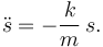 
\ddot{s} = -\dfrac{k}{m}\,s.
