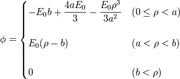 \phi=\begin{cases}
\displaystyle -E_0b+\frac{4aE_0}{3}-\frac{E_0\rho^3}{3a^2} & (0\leq\rho<a)\\ & \\ \displaystyle E_0(\rho-b) & 
(a<\rho< b) \\ & \\ 0 & (b<\rho)\end{cases}