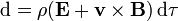 \mathrm{d}=\rho(\mathbf{E}+\mathbf{v}\times\mathbf{B})\,\mathrm{d}\tau