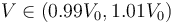 V\in \left(0.99V_0,1.01V_0\right)