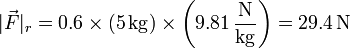 |\vec{F}|_r = 0.6\times (5\,\mathrm{kg})\times\left(9.81\,\frac{\mathrm{N}}{\mathrm{kg}}\right) = 29.4\,\mathrm{N}