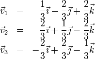 
\begin{array}{lcr}
\vec{v}_1 & = & \displaystyle\frac{1}{3}\vec{\imath}+\displaystyle\frac{2}{3}\vec{\jmath}+\displaystyle\frac{2}{3}\vec{k}\\
\vec{v}_2 & = & \displaystyle\frac{2}{3}\vec{\imath}+\displaystyle\frac{1}{3}\vec{\jmath}-\displaystyle\frac{2}{3}\vec{k}\\
\vec{v}_3 & = & -\displaystyle\frac{2}{3}\vec{\imath}+\displaystyle\frac{2}{3}\vec{\jmath}-\displaystyle\frac{1}{3}\vec{k}
\end{array}