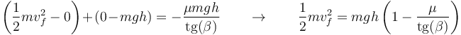 \left(\frac{1}{2}mv_f^2-0\right)+(0-mgh) = -\frac{\mu m g h}{\mathrm{tg}(\beta)} \qquad\rightarrow\qquad \frac{1}{2}mv_f^2 = mgh\left(1-\frac{\mu}{\mathrm{tg}(\beta)}\right)