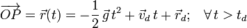 \overrightarrow{OP}=\vec{r}(t)=-\frac{1}{2}\!\ \vec{g}\!\ t^2+\vec{v}_d \!\ t + \vec{r}_d\mathrm{;}\quad\forall\, t>t_d