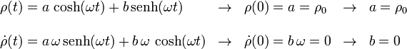 
\begin{array}{lclcl}
\rho(t) = a\,\cosh(\omega t) + b\,\mathrm{senh}(\omega t) &\to& \rho(0)=a=\rho_0 &\to& a = \rho_0 \\ &&&& \\
\dot{\rho}(t) = a\,\omega\,\mathrm{senh}(\omega t) + b\,\omega\,\cosh(\omega t) &\to& \dot{\rho}(0)=b\,\omega=0 &\to& b= 0
\end{array}
