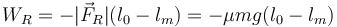 
W_R = - |\vec{F}_R|(l_0-l_m) = -\mu mg(l_0-l_m)
