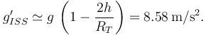 
g'_{ISS} \simeq g\,\left(1 - \dfrac{2h}{R_T}\right) = 8.58 \,\mathrm{m/s^2}.
