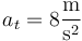 a_t=8\frac{\mathrm{m}}{\mathrm{s}^2}