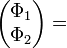 \begin{pmatrix}\Phi_1 \\ \Phi_2\end{pmatrix}=