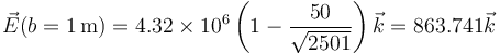 \vec{E}(b=1\,\mathrm{m})=4.32\times 10^6 \left(1-\frac{50}{\sqrt{2501}}\right)\vec{k}=863.741\vec{k}