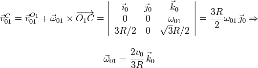 
  \begin{array}{c}
  \vec{v}_{01}^C=\vec{v}_{01}^{O_1}+\vec{\omega}_{01}\times\overrightarrow{O_1C}=
  \left|
    \begin{array}{ccc}
      \vec{\imath}_0&\vec{\jmath}_0&\vec{k}_0\\0&0&\omega_{01}\\3R/2&0&\sqrt{3}R/2
    \end{array}
  \right|=\dfrac{3R}{2}\omega_{01}\,\vec{\jmath}_0\Rightarrow\\ \\
  \vec{\omega}_{01}=\dfrac{2v_0}{3R}\,\vec{k}_0
  \end{array}
