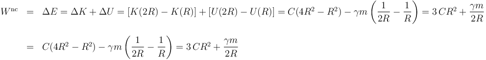 
\begin{array}{lll} 
W^{\mathrm{nc}} & = & \Delta E=\Delta K+\Delta U=[K(2R)-K(R)]+[U(2R)-U(R)]= C(4R^2-R^2)-\gamma m\left(\displaystyle\frac{1}{2R}-\frac{1}{R}\right)=3\, CR^2+\displaystyle\frac{\gamma m}{2R} \\ & & \\
 & = & C(4R^2-R^2)-\gamma m\left(\displaystyle\frac{1}{2R}-\frac{1}{R}\right)=3\, CR^2+\displaystyle\frac{\gamma m}{2R}
\end{array}
