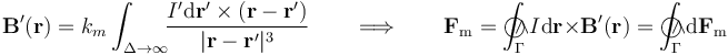 \mathbf{B}^\prime(\mathbf{r})=k_m\int_{\Delta\rightarrow\infty}\!\!\frac{I^\prime\mathrm{d}\mathbf{r}^\prime\times(\mathbf{r}-\mathbf{r}^\prime)}{|\mathbf{r}-\mathbf{r}^\prime|^3}\qquad\Longrightarrow\qquad
\mathbf{F}_\mathrm{m}=\int_\Gamma\!\!\!\!\!\!\!\bigcirc\!\!\!\wedge I\mathrm{d}\mathbf{r}\times\mathbf{B}^\prime(\mathbf{r})=\int_\Gamma\!\!\!\!\!\!\!\bigcirc\!\!\!\wedge\mathrm{d}\mathbf{F}_\mathrm{m}