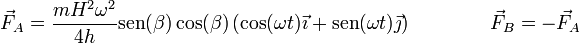 \vec{F}_A=\frac{mH^2\omega^2}{4h}\mathrm{sen}(\beta)\cos(\beta)\left(\cos(\omega t)\vec{\imath}+\mathrm{sen}(\omega t)\vec{\jmath}\right)\qquad\qquad\vec{F}_B = -\vec{F}_A