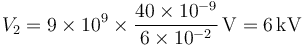 V_2 = 9\times 10^9 \times \frac{40\times 10^{-9}}{6\times 10^{-2}}\,\mathrm{V} = 6\,\mathrm{kV}