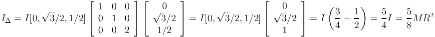 
I_{\Delta} = 
I[0, \sqrt{3}/2, 1/2]
\left[
\begin{array}{ccc}
1 & 0 & 0\\
0 & 1 & 0\\
0 & 0 & 2
\end{array}
\right]
\left[
\begin{array}{c}
0\\
\sqrt{3}/2 \\
1/2
\end{array}
\right]
=
I[0, \sqrt{3}/2, 1/2]
\left[
\begin{array}{c}
0\\
\sqrt{3}/2 \\
1
\end{array}
\right]=
I\left(\dfrac{3}{4} + \dfrac{1}{2}\right)
=
\dfrac{5}{4}I=
\dfrac{5}{8}MR^2
