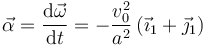  
\vec{\alpha} = \dfrac{\mathrm{d}\vec{\omega}}{\mathrm{d}t}
=
-\dfrac{v_0^2}{a^2}\,(\vec{\imath}_1 + \vec{\jmath}_1)
