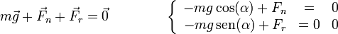 m\vec{g} + \vec{F}_n+\vec{F}_r = \vec{0}\qquad\qquad\left\{\begin{array}{rcl} -mg\cos(\alpha)+F_n & = & 0 \\ -mg\,\mathrm{sen}(\alpha)+F_r & = 0& 0 \end{array}\right.