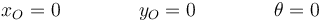 x_O=0\qquad\qquad y_O=0\qquad\qquad \theta=0