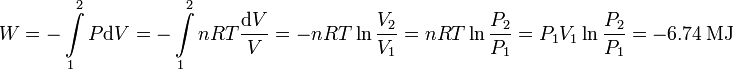 
W=-\int\limits_{1}^2P\mathrm{d}V=-\int\limits_{1}^2nRT\frac{\mathrm{d}V}{V}=
-nRT\ln\frac{V_2}{V_1}=nRT\ln\frac{P_2}{P_1}=P_1V_1\ln\frac{P_2}{P_1}=
-6.74\,\mathrm{MJ}
