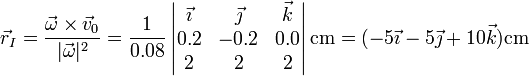 \vec{r}_I=\frac{\vec{\omega}\times\vec{v}_0}{|\vec{\omega}|^2}=\frac{1}{0.08}\left|\begin{matrix}\vec{\imath} & \vec{\jmath} & \vec{k} \\ 0.2 & -0.2 & 0.0 \\ 2 & 2 & 2 \end{matrix}\right|\mathrm{cm} = (-5\vec{\imath}-5\vec{\jmath}+10\vec{k})\mathrm{cm}