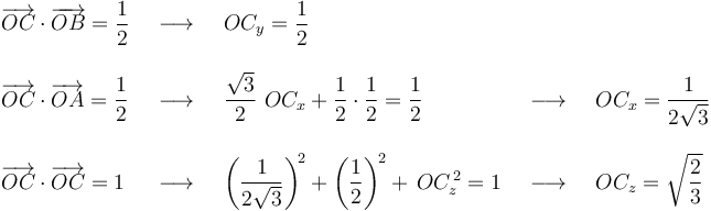 
\begin{array}{lllll}
\overrightarrow{OC}\cdot\overrightarrow{OB}=\displaystyle\frac{1}{2} &\,\,\,\longrightarrow\,\,\,& OC_y=\displaystyle\frac{1}{2} & &  \\ \\
\overrightarrow{OC}\cdot\overrightarrow{OA}=\displaystyle\frac{1}{2} &\,\,\,\longrightarrow\,\,\,& \displaystyle\frac{\sqrt{3}}{2}\,\,OC_x+\frac{1}{2}\cdot\frac{1}{2}=\frac{1}{2} &\,\,\,\longrightarrow\,\,\,& OC_x=\displaystyle\frac{1}{2\sqrt{3}} \\ \\
\overrightarrow{OC}\cdot\overrightarrow{OC}=1 &\,\,\,\longrightarrow\,\,\,& \left(\displaystyle\frac{1}{2\sqrt{3}}\right)^{\! 2}+\left(\displaystyle\frac{1}{2}\right)^{\! 2}+\,OC_z^{\, 2}=1&\,\,\,\longrightarrow\,\,\,& OC_z=\sqrt{\displaystyle\frac{2}{3}}
\end{array}
